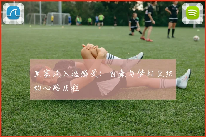 里塞谈入选感受：自豪与梦幻交织的心路历程