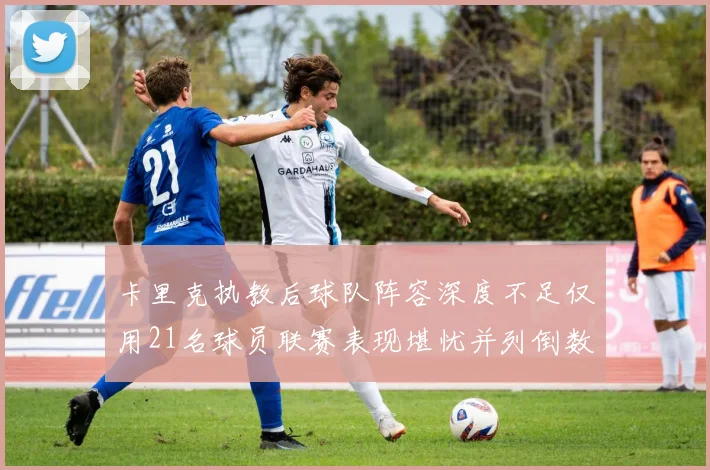 卡里克执教后球队阵容深度不足仅用21名球员联赛表现堪忧并列倒数第一