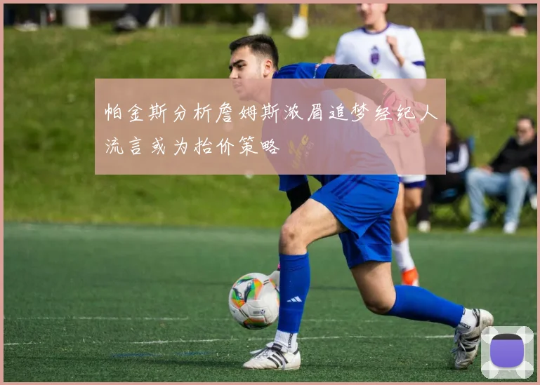 帕金斯分析詹姆斯浓眉追梦经纪人流言或为抬价策略