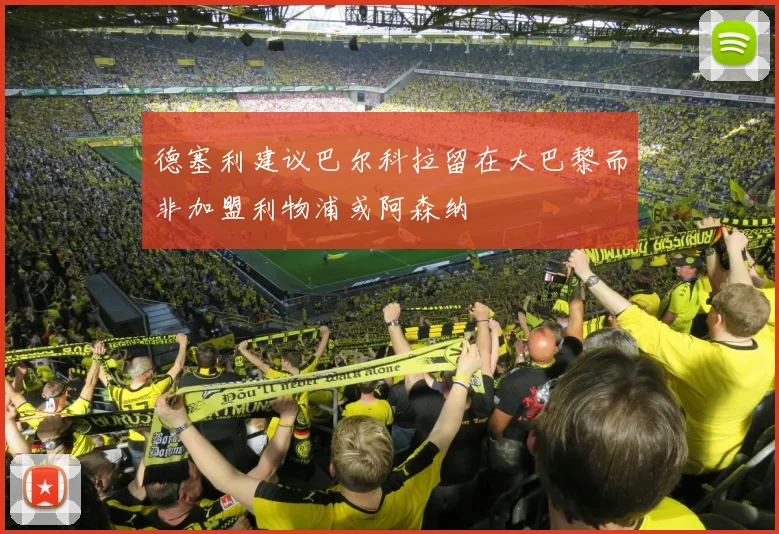 德塞利建议巴尔科拉留在大巴黎而非加盟利物浦或阿森纳