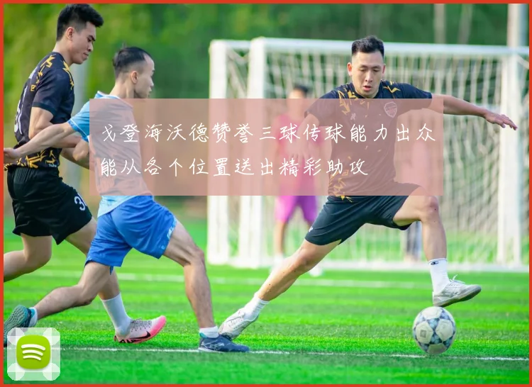 戈登海沃德赞誉三球传球能力出众能从各个位置送出精彩助攻