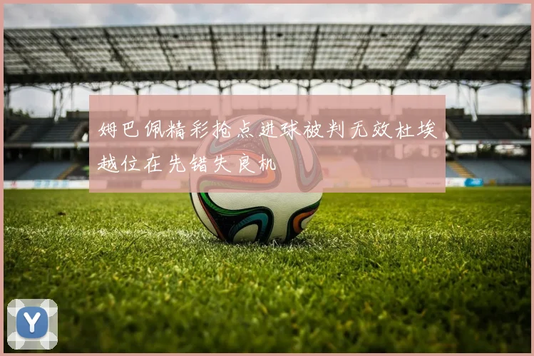姆巴佩精彩抢点进球被判无效杜埃越位在先错失良机