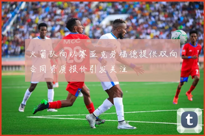 火箭队向以赛亚克劳福德提供双向合同资质报价引发关注